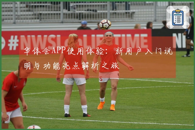华体会APP使用体验：新用户入门说明与功能亮点解析之旅