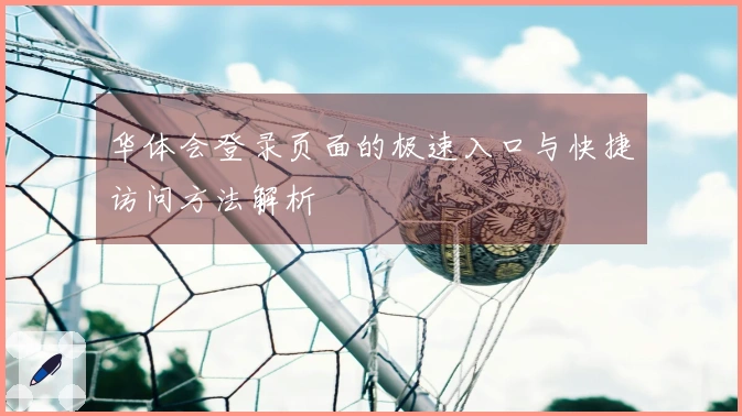 华体会登录页面的极速入口与快捷访问方法解析