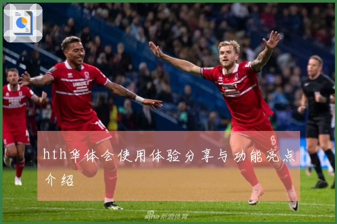 hth华体会使用体验分享与功能亮点介绍