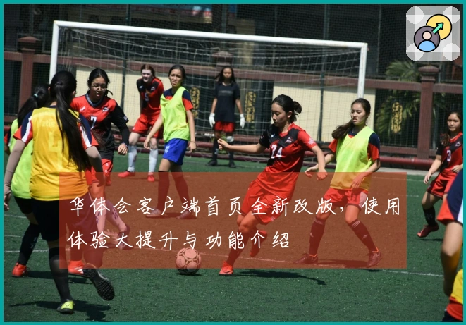 华体会客户端首页全新改版，使用体验大提升与功能介绍