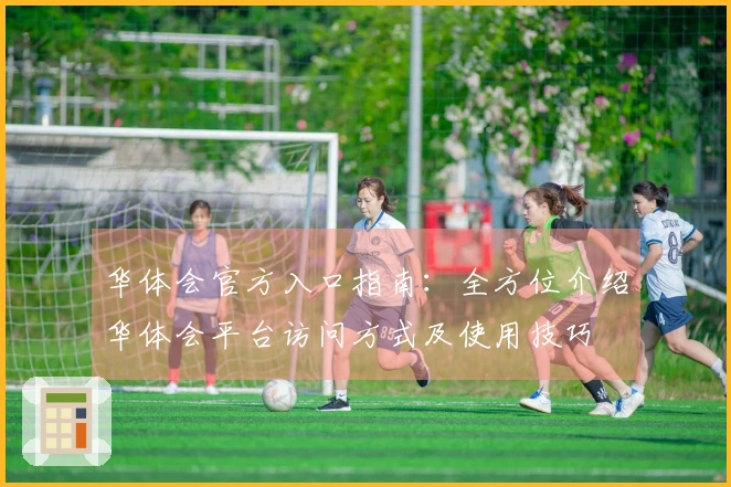 华体会官方入口指南：全方位介绍华体会平台访问方式及使用技巧