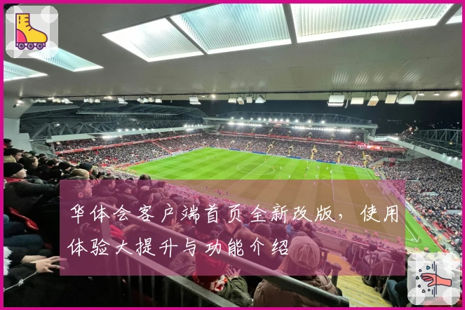 华体会客户端首页全新改版,使用体验大提升与功能介绍