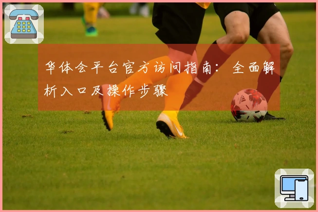 华体会平台官方访问指南：全面解析入口及操作步骤