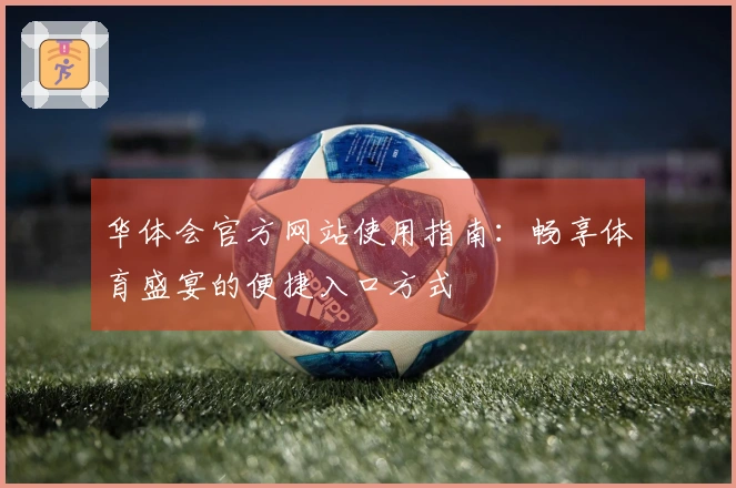 华体会官方网站使用指南：畅享体育盛宴的便捷入口方式