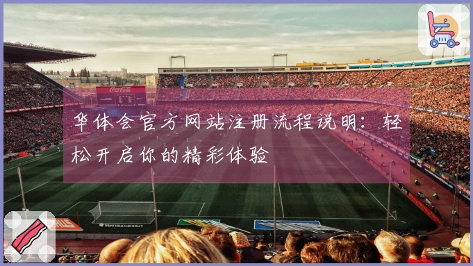 华体会官方网站注册流程说明：轻松开启你的精彩体验