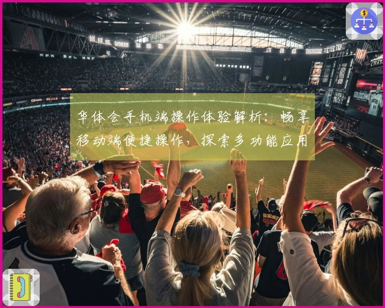 华体会手机端操作体验解析：畅享移动端便捷操作，探索多功能应用新体验