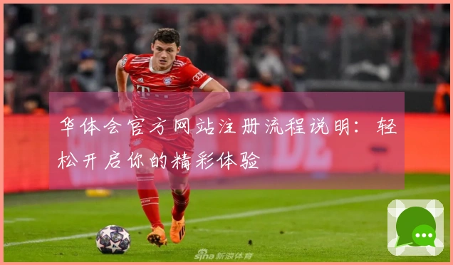 华体会官方网站注册流程说明：轻松开启你的精彩体验