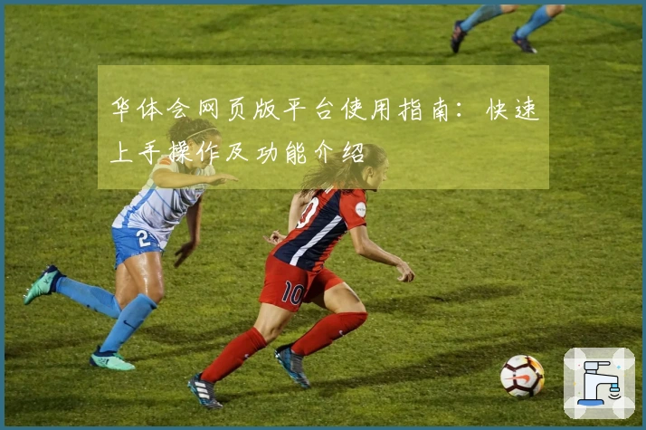 华体会网页版平台使用指南：快速上手操作及功能介绍