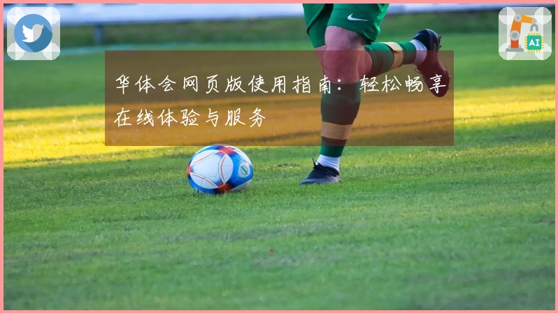 华体会网页版使用指南：轻松畅享在线体验与服务