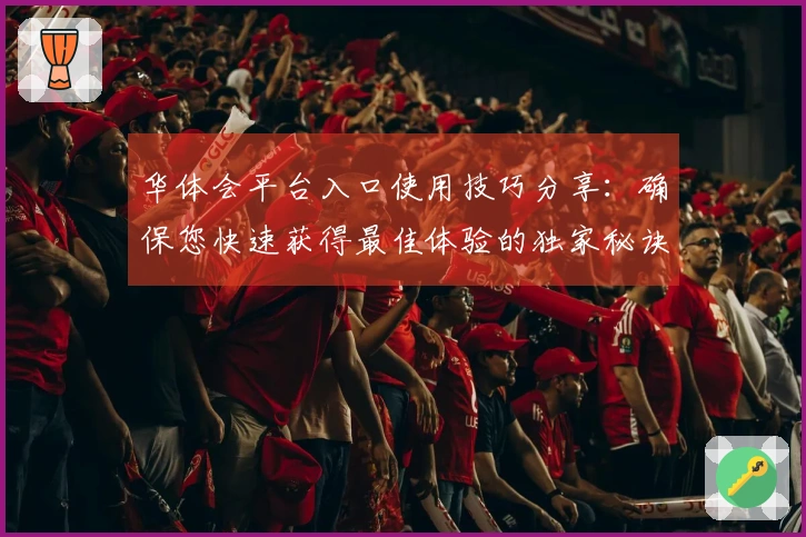 华体会平台入口使用技巧分享:确保您快速获得最佳体验的独家秘诀!