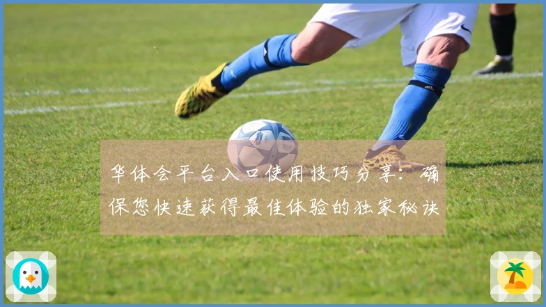 华体会平台入口使用技巧分享：确保您快速获得最佳体验的独家秘诀！