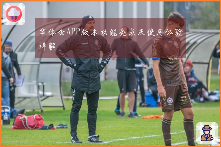 华体会APP版本功能亮点及使用体验详解