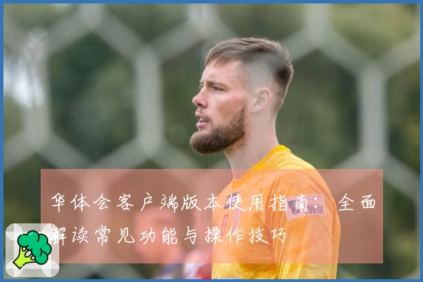 华体会客户端版本使用指南：全面解读常见功能与操作技巧